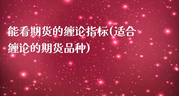 能看期货的缠论指标(适合缠论的期货品种)_https://www.liuyiidc.com_期货软件_第1张