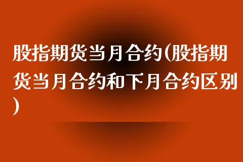 股指期货当月合约(股指期货当月合约和下月合约区别)_https://www.liuyiidc.com_国际期货_第1张