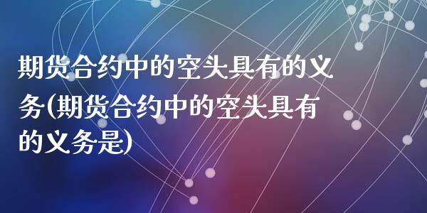 期货合约中的空头具有的义务(期货合约中的空头具有的义务是)_https://www.liuyiidc.com_基金理财_第1张