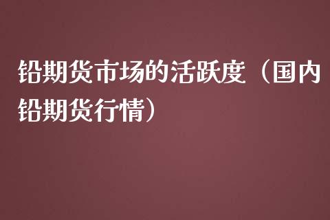 铅期货市场的活跃度（国内铅期货行情）_https://www.liuyiidc.com_恒生指数_第1张