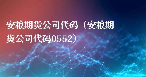 安粮期货代码（安粮期货代码0552）_https://www.liuyiidc.com_黄金期货_第1张