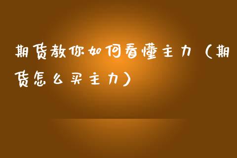 期货教你如何看懂主力（期货怎么买主力）_https://www.liuyiidc.com_理财百科_第1张