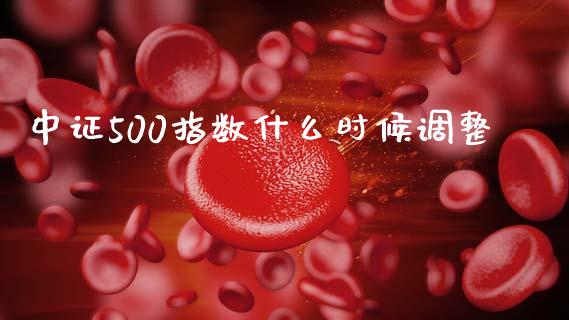 中证500指数什么时候调整_https://www.liuyiidc.com_期货品种_第1张