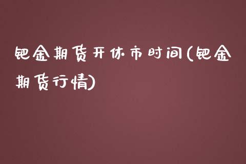 钯金期货开休市时间(钯金期货行情)_https://www.liuyiidc.com_财经要闻_第1张