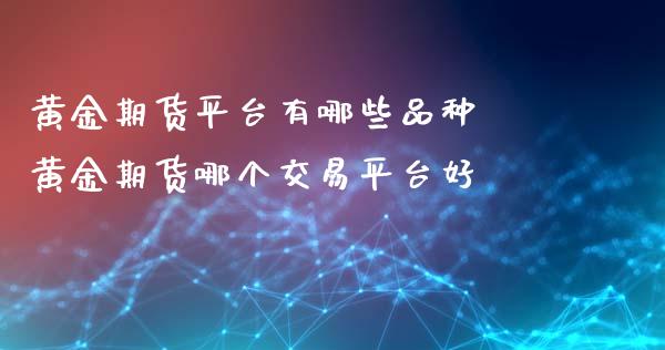 黄金期货平台有哪些品种 黄金期货哪个交易平台好_https://www.liuyiidc.com_黄金期货_第1张