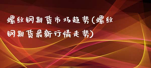 螺纹钢期货市场趋势(螺纹钢期货最新行情走势)_https://www.liuyiidc.com_理财品种_第1张