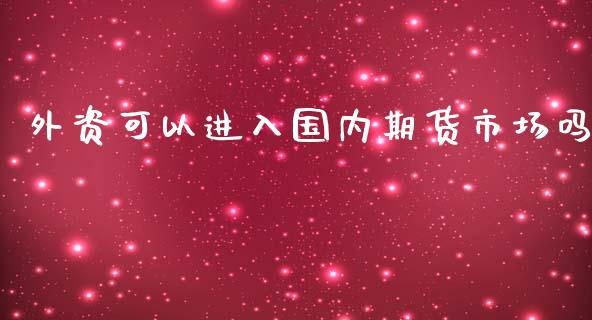 外资可以进入国内期货市场吗_https://www.liuyiidc.com_期货品种_第1张