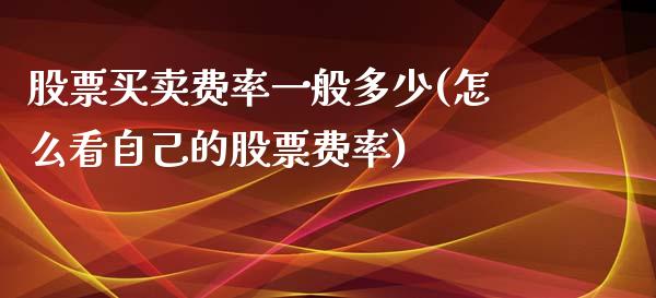 股票买卖费率一般多少(怎么看自己的股票费率)_https://www.liuyiidc.com_期货知识_第1张