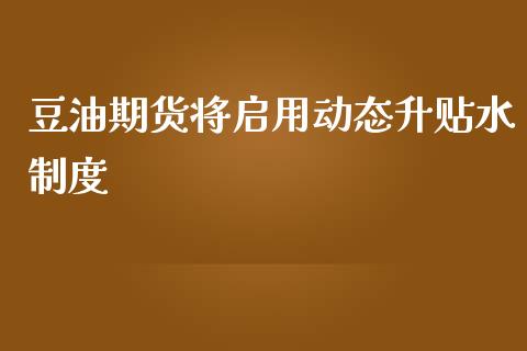 豆油期货将启用动态升贴水制度_https://www.liuyiidc.com_期货交易所_第1张