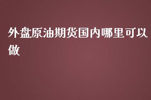 外盘原油期货国内哪里可以做_https://www.liuyiidc.com_基金理财_第1张