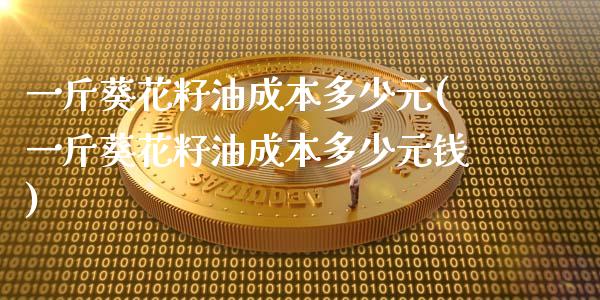 一斤葵花籽油成本多少元(一斤葵花籽油成本多少元钱)_https://www.liuyiidc.com_国际期货_第1张