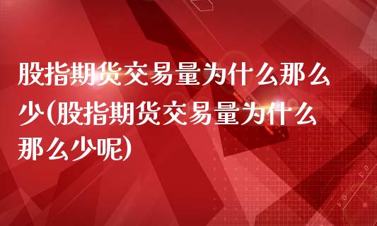 股指期货交易量为什么那么少(股指期货交易量为什么那么少呢)_https://www.liuyiidc.com_期货软件_第1张