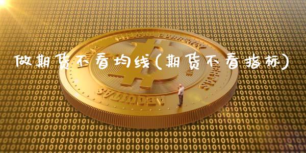 做期货不看均线(期货不看指标)_https://www.liuyiidc.com_期货交易所_第1张