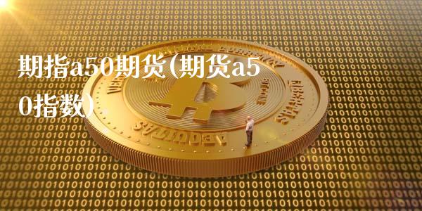 期指a50期货(期货a50指数)_https://www.liuyiidc.com_财经要闻_第1张