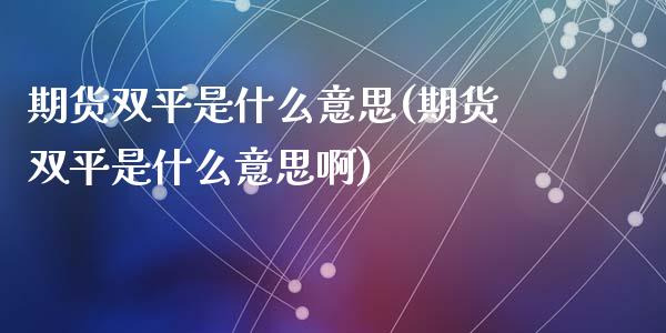 期货双平是什么意思(期货双平是什么意思啊)_https://www.liuyiidc.com_理财品种_第1张