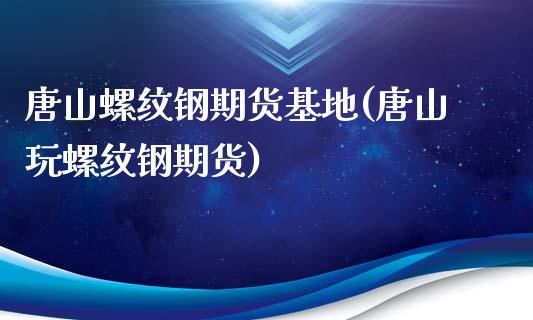 唐山螺纹钢期货基地(唐山玩螺纹钢期货)_https://www.liuyiidc.com_理财百科_第1张