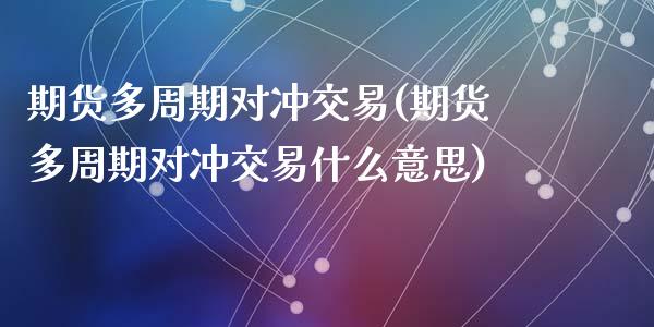 期货多周期对冲交易(期货多周期对冲交易什么意思)_https://www.liuyiidc.com_国际期货_第1张