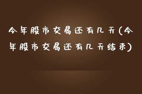 今年股市交易还有几天(今年股市交易还有几天结束)_https://www.liuyiidc.com_期货品种_第1张