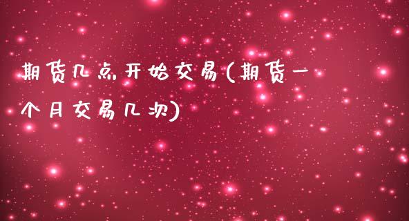 期货几点开始交易(期货一个月交易几次)_https://www.liuyiidc.com_股票理财_第1张