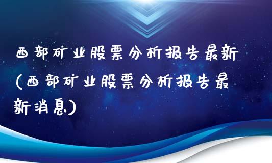 西部矿业股票分析报告最新(西部矿业股票分析报告最新消息)_https://www.liuyiidc.com_股票理财_第1张