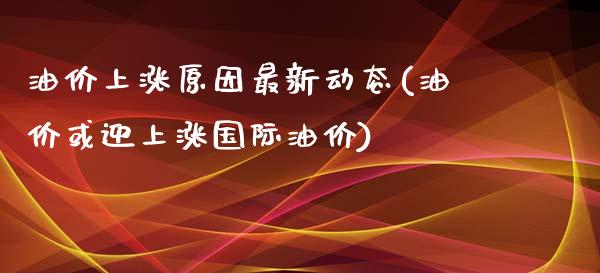 油价上涨原因最新动态(油价或迎上涨国际油价)_https://www.liuyiidc.com_恒生指数_第1张