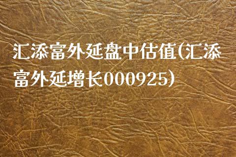 汇添富外延盘中估值(汇添富外延增长000925)_https://www.liuyiidc.com_期货知识_第1张