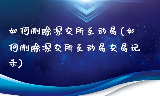 如何删除深交所互动易(如何删除深交所互动易交易记录)_https://www.liuyiidc.com_恒生指数_第1张