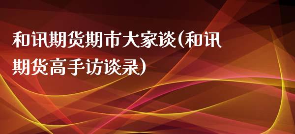 和讯期货期市大家谈(和讯期货高手访谈录)_https://www.liuyiidc.com_期货知识_第1张