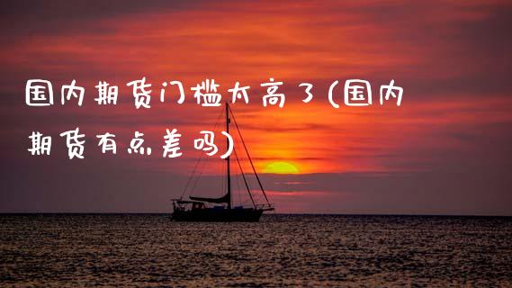 国内期货门槛太高了(国内期货有点差吗)_https://www.liuyiidc.com_恒生指数_第1张