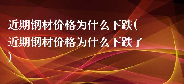 近期钢材为什么下跌(近期钢材为什么下跌了)_https://www.liuyiidc.com_国际期货_第1张