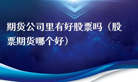 期货里有好股票吗（股票期货哪个好）_https://www.liuyiidc.com_恒生指数_第1张