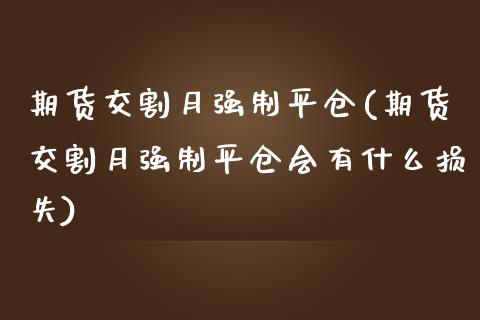 期货交割月强制平仓(期货交割月强制平仓会有什么损失)_https://www.liuyiidc.com_期货理财_第1张