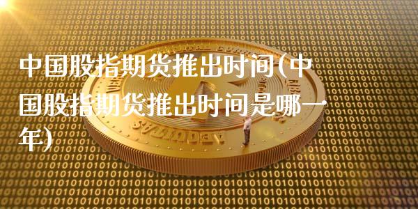 中国股指期货推出时间(中国股指期货推出时间是哪一年)_https://www.liuyiidc.com_国际期货_第1张