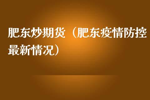 肥东炒期货（肥东最新情况）_https://www.liuyiidc.com_国际期货_第1张