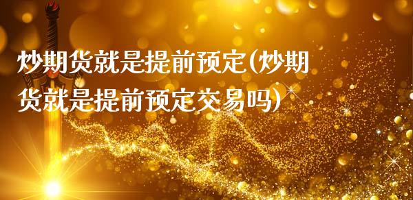 炒期货就是提前预定(炒期货就是提前预定交易吗)_https://www.liuyiidc.com_期货知识_第1张