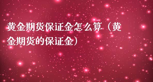 黄金期货保证金怎么算（黄金期货的保证金）_https://www.liuyiidc.com_黄金期货_第1张