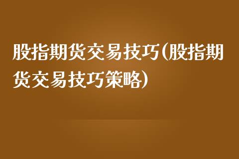 股指期货交易技巧(股指期货交易技巧策略)_https://www.liuyiidc.com_国际期货_第1张