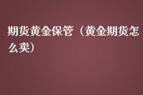 期货黄金保管（黄金期货怎么卖）_https://www.liuyiidc.com_道指直播_第1张