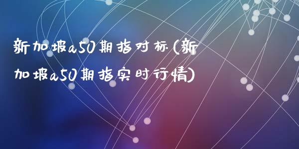 新加坡a50期指对标(新加坡a50期指实时行情)_https://www.liuyiidc.com_理财品种_第1张