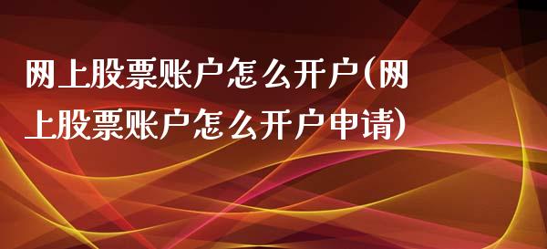 网上股票账户怎么开户(网上股票账户怎么开户申请)_https://www.liuyiidc.com_理财百科_第1张