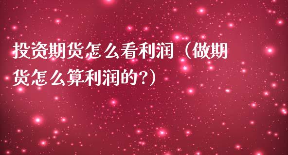 投资期货怎么看利润（做期货怎么算利润的?）_https://www.liuyiidc.com_期货理财_第1张