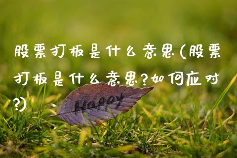 股票打板是什么意思(股票打板是什么意思?如何应对?)_https://www.liuyiidc.com_股票理财_第1张