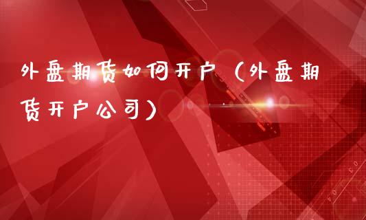 外盘期货如何（外盘期货）_https://www.liuyiidc.com_期货品种_第1张