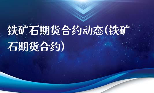 铁矿石期货合约动态(铁矿石期货合约)_https://www.liuyiidc.com_理财百科_第1张