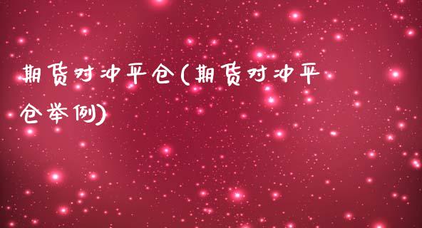 期货对冲平仓(期货对冲平仓举例)_https://www.liuyiidc.com_国际期货_第1张