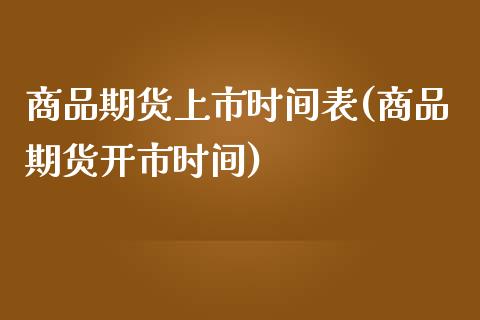 商品期货上市时间表(商品期货开市时间)_https://www.liuyiidc.com_期货直播_第1张