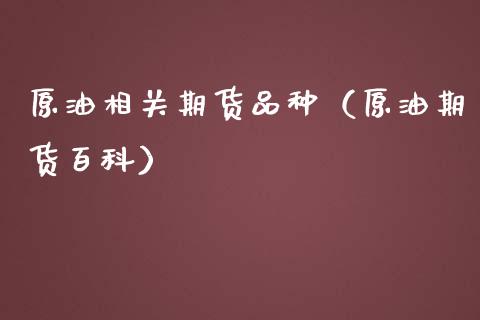 原油相关期货品种（原油期货百科）_https://www.liuyiidc.com_理财百科_第1张