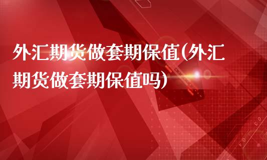 外汇期货做套期保值(外汇期货做套期保值吗)_https://www.liuyiidc.com_期货交易所_第1张