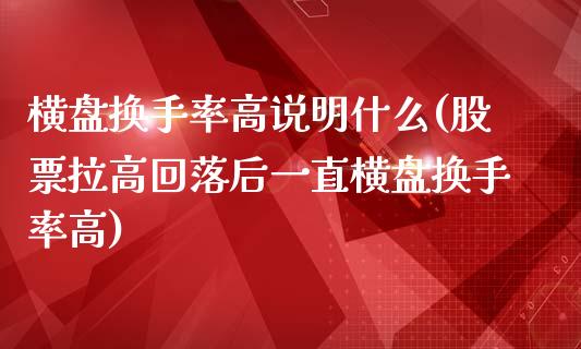 横盘换手率高说明什么(股票拉高回落后一直横盘换手率高)_https://www.liuyiidc.com_国际期货_第1张