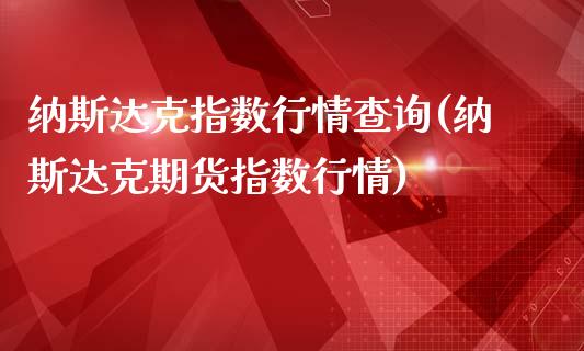 纳斯达克指数行情查询(纳斯达克期货指数行情)_https://www.liuyiidc.com_国际期货_第1张